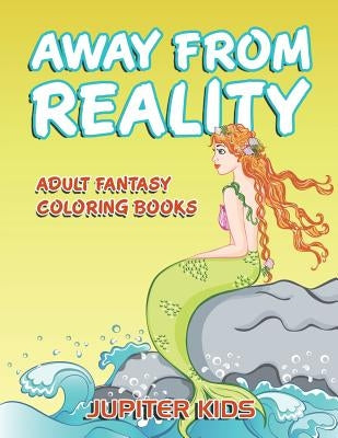 Away From Reality: Adult Fantasy Coloring Books by Jupiter Kids