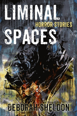 Liminal Spaces: Horror Stories by Sheldon, Deborah