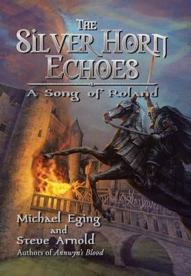 The Silver Horn Echoes: A Song of Roland by Eging, Michael