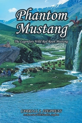 Phantom Mustang: The Legendary Wild Red Roan Mustang by Stephens, Carroll J.