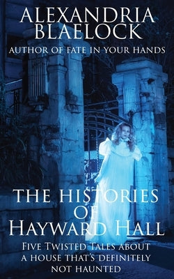 The Histories of Hayward Hall by Blaelock, Alexandria