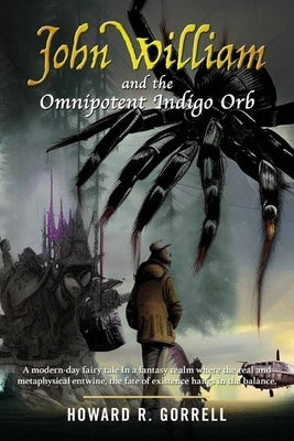 John William and the Omnipotent Indigo Orb: A modern-day fairy tale In a fantasy realm where the real and metaphysical entwine, the fate of existence by Gorrell, Howard R.