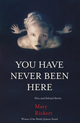 You Have Never Been Here: New and Selected Stories by Rickert, Mary