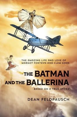 The Batman and the Ballerina: The Amazing Life and Love of Clem Sohn and Margot Fonteyn by Feldpausch, Dean