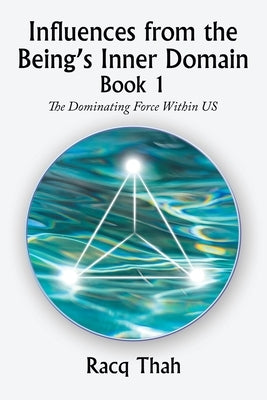 Influences from the Being's Inner Domain Book 1: The Dominating Force Within Us by Thah, Racq