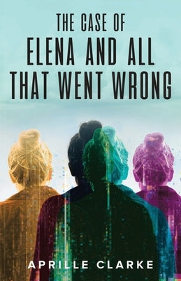 The Case of Elena and All That Went Wrong by Clarke, Aprille