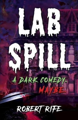 Lab Spill: A dark comedy. Maybe. by Rife, Robert