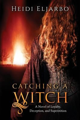 Catching a Witch: A Novel of Loyalty, Deception, and Superstition by Eljarbo, Heidi