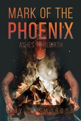 Mark of the Phoenix: Ashes to Rebirth by Swoboda, Amy C.