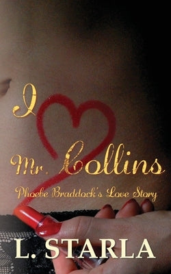 I Heart Mr. Collins: Phoebe Braddock's Love Story by Starla, L.