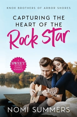 Capturing the Heart of the Rock Star: A Sweet Second Chance Romance by Summers, Nomi