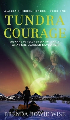 Tundra Courage: She came to teach in Alaska's life saving program. What she learned saved her. by Wise, Brenda Bowie