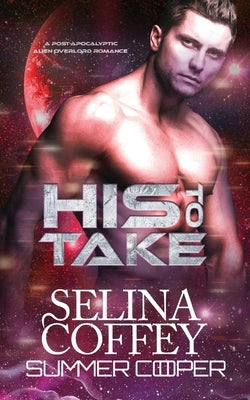 His To Take: A Post-Apocalyptic Alien Overlord Romance by Coffey, Selina