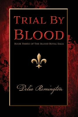 Trial By Blood: Book Three of The Blood Royal Saga by Remington, Delia