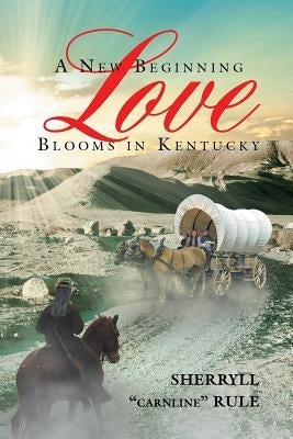 A New Beginning Love Blooms in Kentucky by Rule, Sherryll Carnline