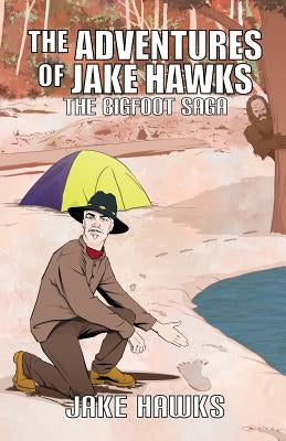 The Adventures of Jake Hawks: The Bigfoot Saga by Hawks, Jake