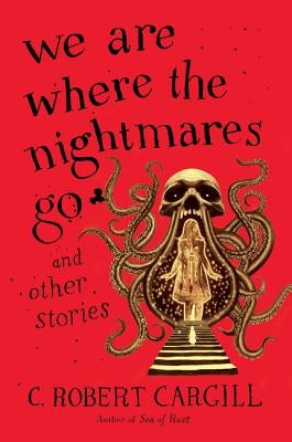 We Are Where the Nightmares Go and Other Stories by Cargill, C. Robert