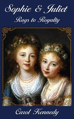 Sophie & Juliet: Rags to Royalty by Kennedy, Carol J.