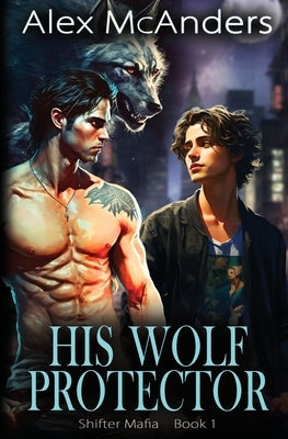 His Wolf Protector: MM Wolf Shifter Mafia Romance by McAnders, Alex