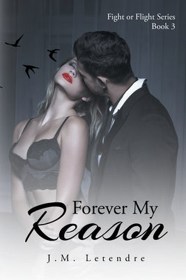 Forever My Reason: Fight or Flight Series: Book III by Letendre, J. M.