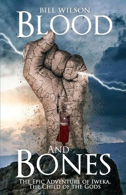 Blood and Bones: The Epic Adventure of Iweka, The Child of the Gods by Wilson, Bill