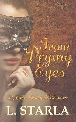 From Prying Eyes: A Phoebe Braddock Romance by Starla, L.