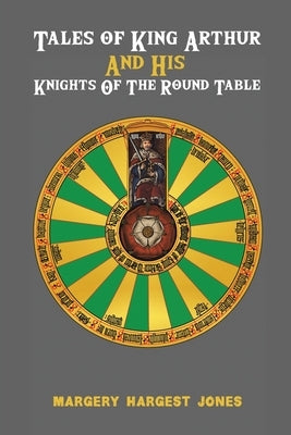 Tales of King Arthur And His Knights of the Round Table by Jones, Margery Hargest