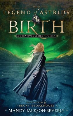 The Legend of Astridr: Birth: A Creatives Series Novella by Jackson-Beverly, Mandy