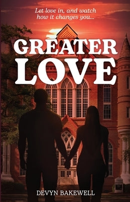 Greater Love: Let Love in, and Watch How It Changes You... by Bakewell, Devyn