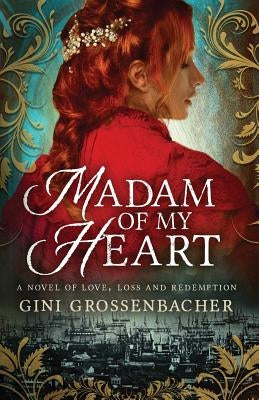 Madam of My Heart: A Novel of Love, Loss and Redemption by Grossenbacher, Gini