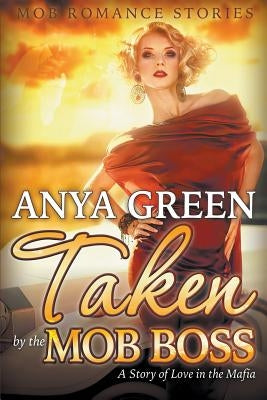 Taken By the Mob Boss: A Story of Love in the Mafia (Mob Romance Stories) by Green, Anya