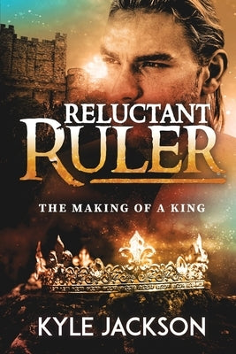 Reluctant Ruler: The Making of a King by Jackson, Kyle