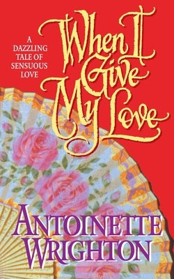 When I Give My Love: When I Give My Love by Wrighton, Antoinette