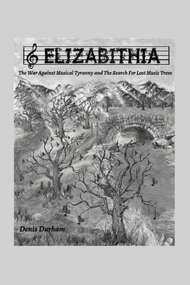 Elizabithia: The War Against Musical Tyranny and the Search for Lost Music Trees by Durham, Denis