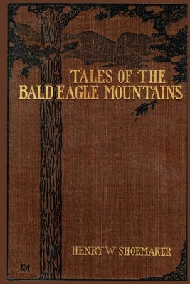 Tales of the Bald Eagle Mountains by Shoemaker, Henry W.