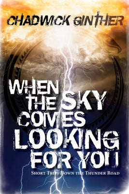 When the Sky Comes Looking for You: Short Trips Down the Thunder Road by Ginther, Chadwick