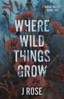 Where Wild Things Grow by Rose, J.