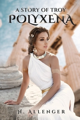 Polyxena: A Story of Troy by Allenger, H.