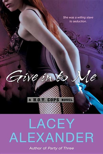 Give in To Me: A H.O.T. Cops Novel by Alexander, Lacey