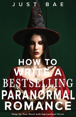 How to Write a Bestselling Paranormal Romance: Vamp Up Your Novel with Supernatural Sizzle by Bae, Just