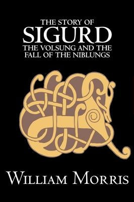 The Story of Sigurd the Volsung and the Fall of the Niblungs by Wiliam Morris, Fiction, Legends, Myths, & Fables - General by Morris, William