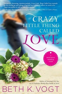 Crazy Little Thing Called Love: A Destination Wedding Novel by Vogt, Beth K.