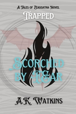 Scorched by Fear: Tales of Zeaggatha: Trapped by Watkins, A. K.