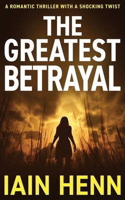 The Greatest Betrayal: A romantic thriller with a shocking twist by Henn, Iain