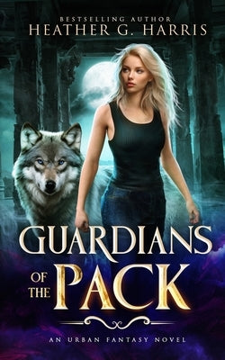 Guardians of the Pack: An Urban Fantasy Novel by Harris, Heather G.