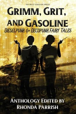 Grimm, Grit, and Gasoline: Dieselpunk and Decopunk Fairy Tales by Parrish, Rhonda