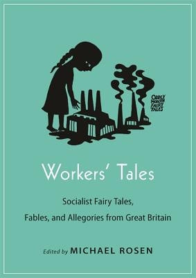 Workers' Tales: Socialist Fairy Tales, Fables, and Allegories from Great Britain by Rosen, Michael