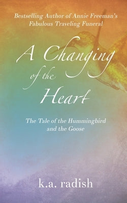 A Changing of the Heart: The Tale of the Hummingbird and the Goose by Radish, K. a.