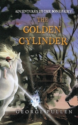 Adventures to the Bone Fairy: The Golden Cylinder by Pullen, George