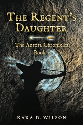 The Regent's Daughter: The Aurora Chronicles, Book 1 by Wilson, Kara D.